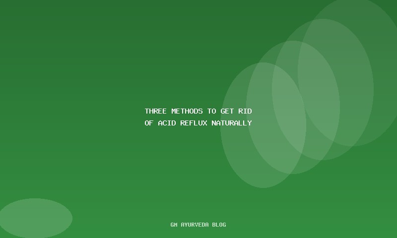 Three Methods to Get Rid of Acid Reflux Naturally